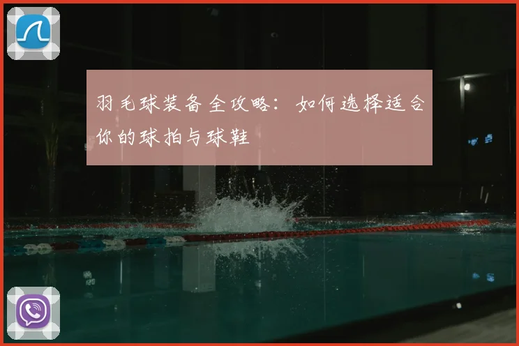 羽毛球装备全攻略：如何选择适合你的球拍与球鞋