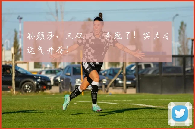 孙颖莎,又双叒叕夺冠了!实力与运气并存!