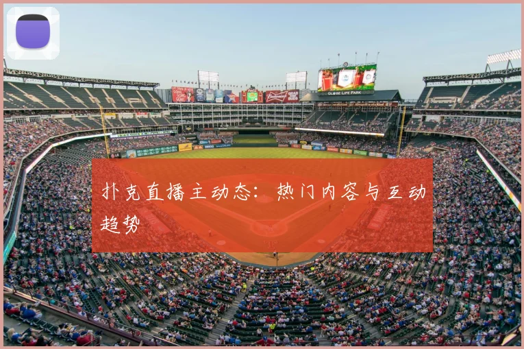 扑克直播主动态：热门内容与互动趋势