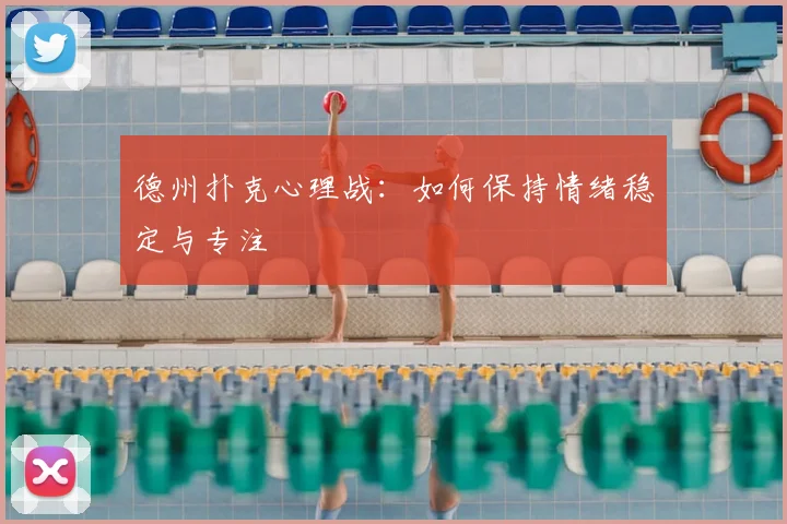 德州扑克心理战:如何保持情绪稳定与专注