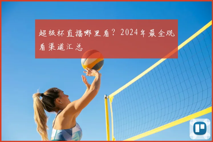 超级杯直播哪里看？2024年最全观看渠道汇总