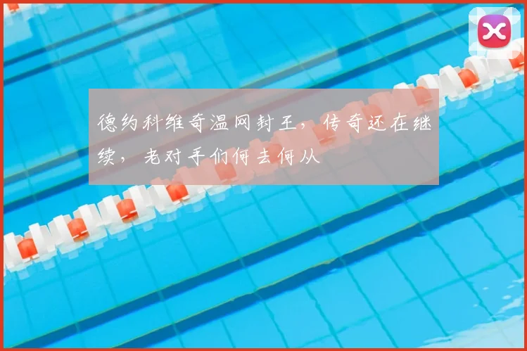 德约科维奇温网封王,传奇还在继续,老对手们何去何从