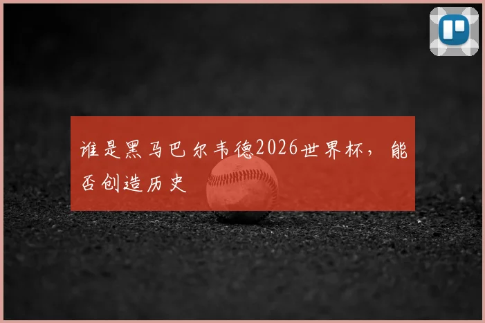 谁是黑马巴尔韦德2026世界杯,能否创造历史
