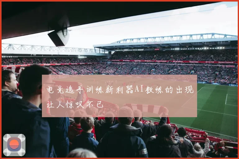 电竞选手训练新利器AI教练的出现让人惊叹不已