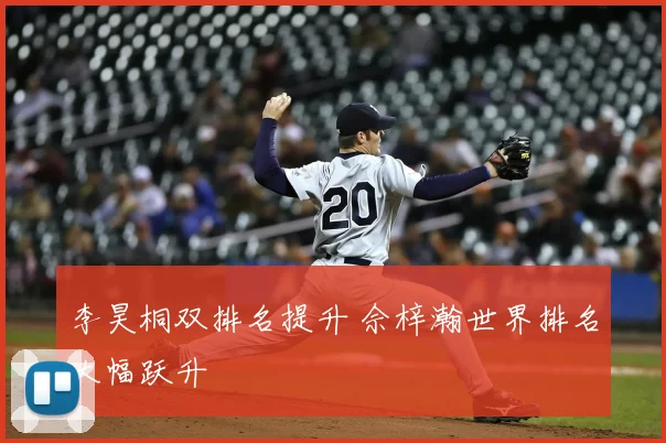 李昊桐双排名提升 佘梓瀚世界排名大幅跃升