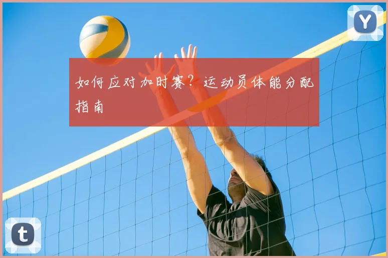 如何应对加时赛？运动员体能分配指南