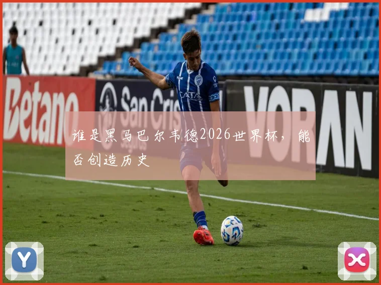 谁是黑马巴尔韦德2026世界杯,能否创造历史