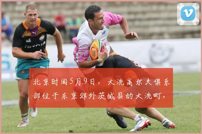 北京时间5月9日，大洗高尔夫俱乐部位于东京郊外茨城县的大洗町，是亚洲百佳，日本排名前十、茨城第一的纯