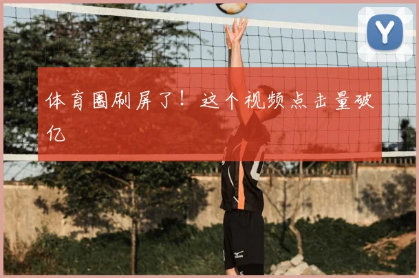 体育圈刷屏了!这个视频点击量破亿
