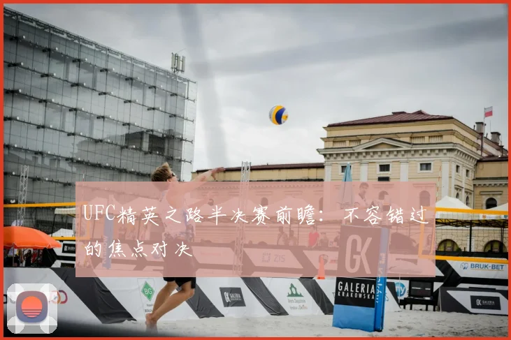 UFC精英之路半决赛前瞻：不容错过的焦点对决