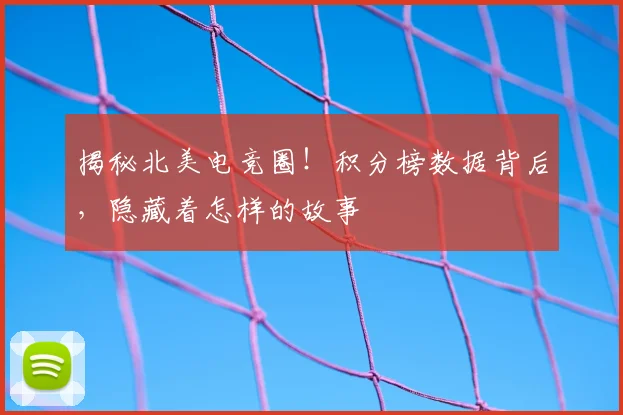 揭秘北美电竞圈!积分榜数据背后,隐藏着怎样的故事