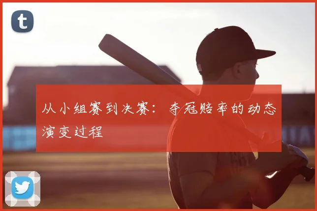 从小组赛到决赛:夺冠赔率的动态演变过程