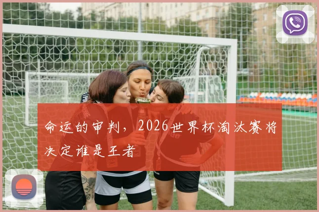 命运的审判,2026世界杯淘汰赛将决定谁是王者