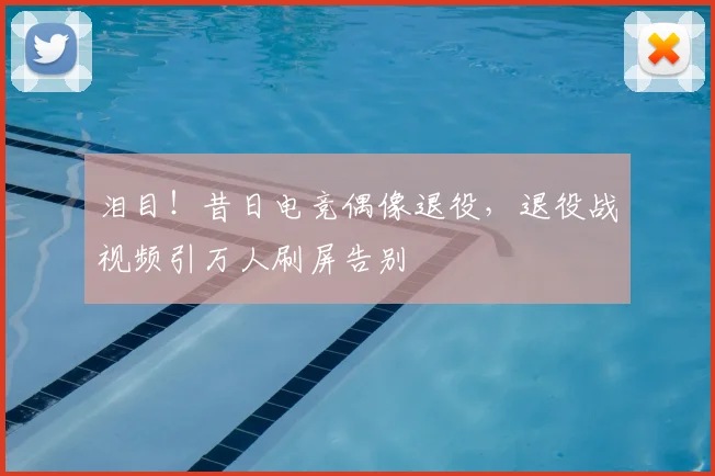 泪目！昔日电竞偶像退役，退役战视频引万人刷屏告别