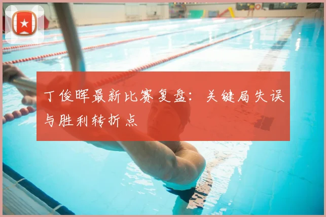 丁俊晖最新比赛复盘:关键局失误与胜利转折点