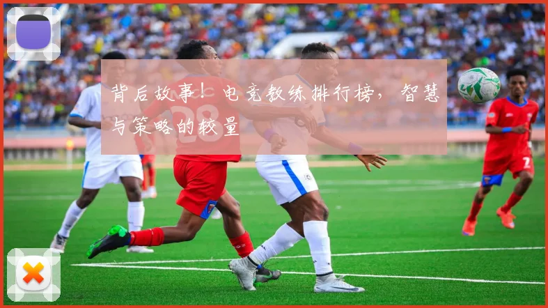 背后故事！电竞教练排行榜，智慧与策略的较量