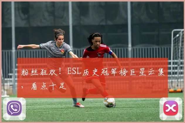粉丝狂欢！ESL历史冠军榜巨星云集，看点十足