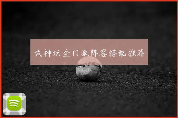武神坛全门派阵容搭配推荐
