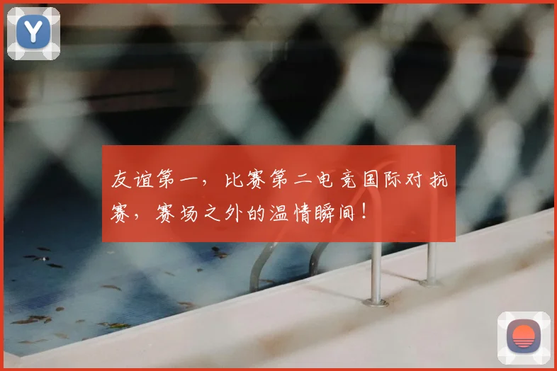 友谊第一,比赛第二电竞国际对抗赛,赛场之外的温情瞬间!