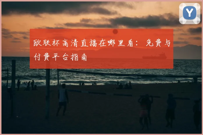 欧联杯高清直播在哪里看：免费与付费平台指南