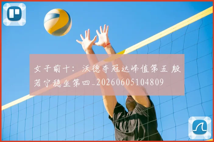 女子前十：沃德夺冠达峰值第五 殷若宁稳坐第四_20260605104809