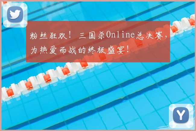 粉丝狂欢!三国杀Online总决赛,为热爱而战的终极盛宴!