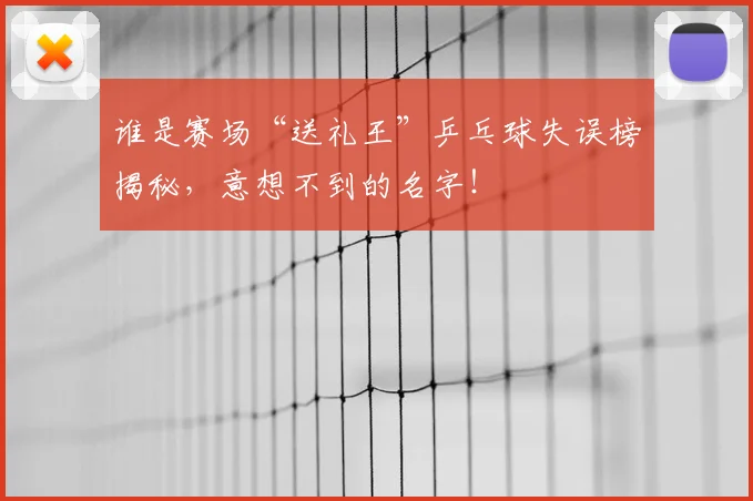谁是赛场“送礼王”乒乓球失误榜揭秘，意想不到的名字！