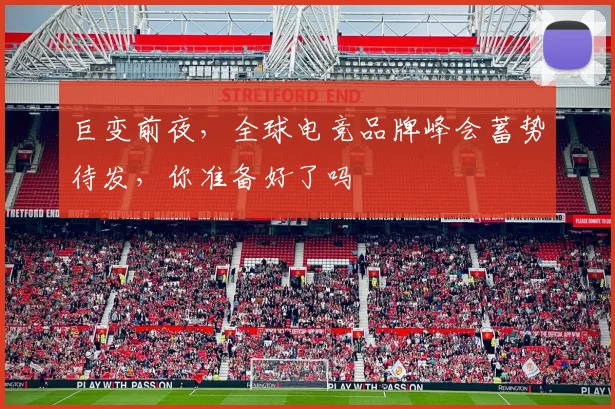 巨变前夜，全球电竞品牌峰会蓄势待发，你准备好了吗