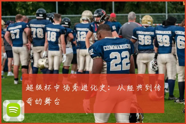 超级杯中场秀进化史：从经典到传奇的舞台