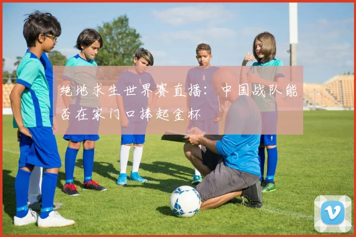 绝地求生世界赛直播：中国战队能否在家门口捧起金杯