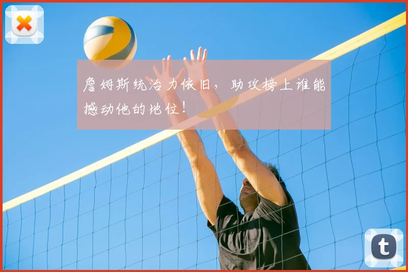詹姆斯统治力依旧，助攻榜上谁能撼动他的地位！