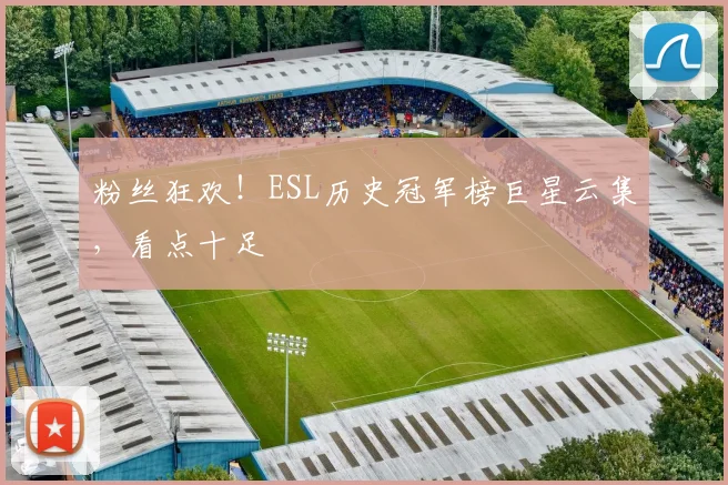 粉丝狂欢！ESL历史冠军榜巨星云集，看点十足