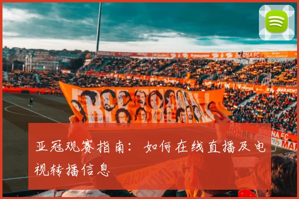 亚冠观赛指南：如何在线直播及电视转播信息