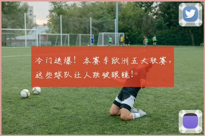 冷门迭爆！本赛季欧洲五大联赛，这些球队让人跌破眼镜！