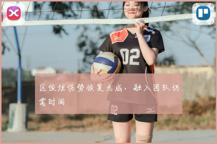 区俊炫伤势恢复九成,融入团队仍需时间