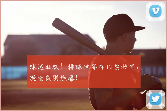 球迷狂欢！排球世界杯门票秒空，现场氛围燃爆！