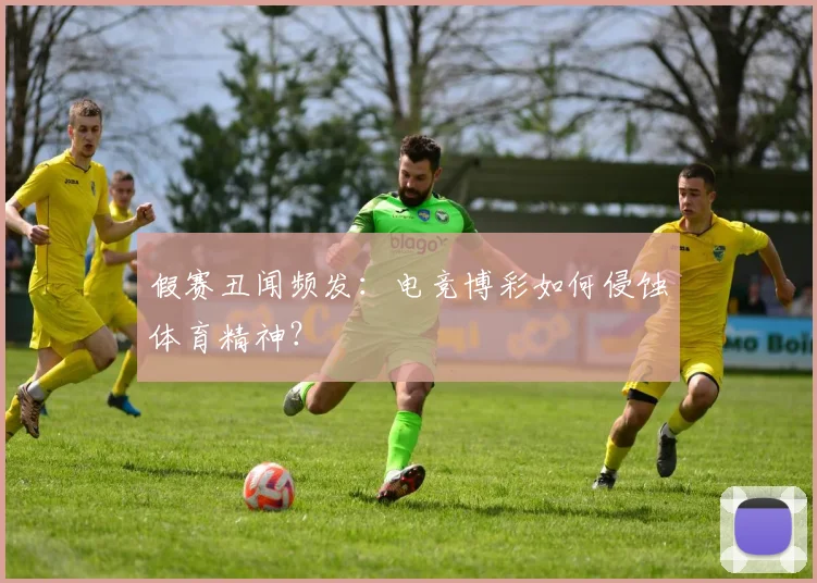 假赛丑闻频发：电竞博彩如何侵蚀体育精神？