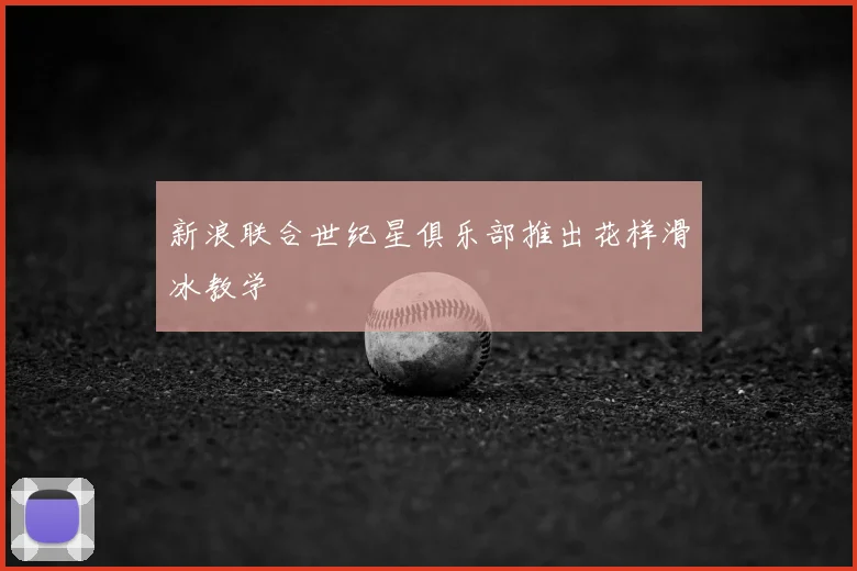 新浪联合世纪星俱乐部推出花样滑冰教学