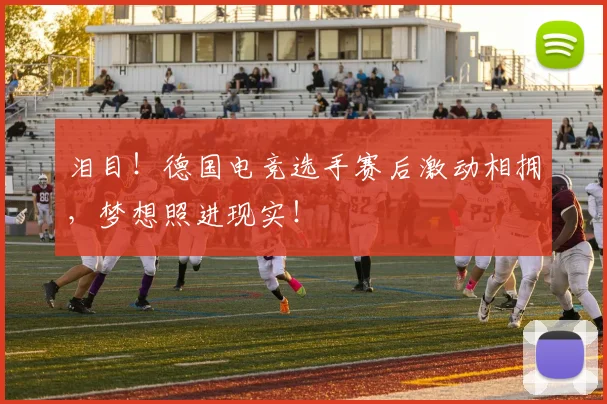 泪目！德国电竞选手赛后激动相拥，梦想照进现实！