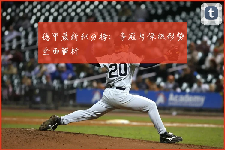 德甲最新积分榜：争冠与保级形势全面解析