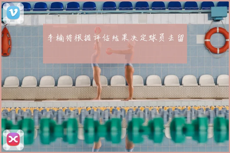李楠将根据评估结果决定球员去留