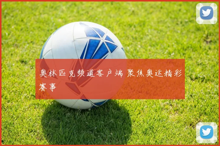 奥林匹克频道客户端 聚焦奥运精彩赛事