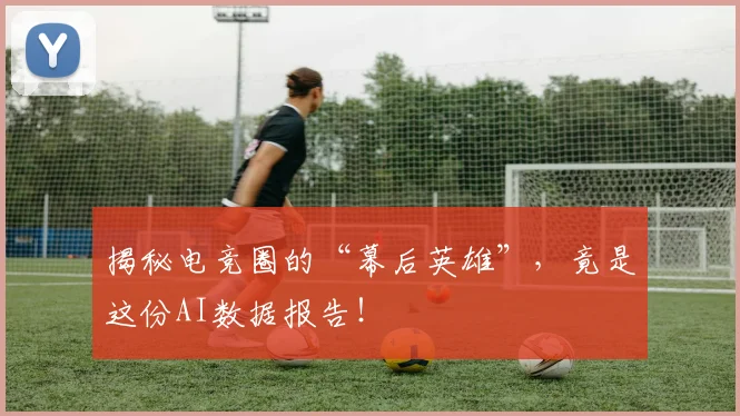 揭秘电竞圈的“幕后英雄”,竟是这份AI数据报告!