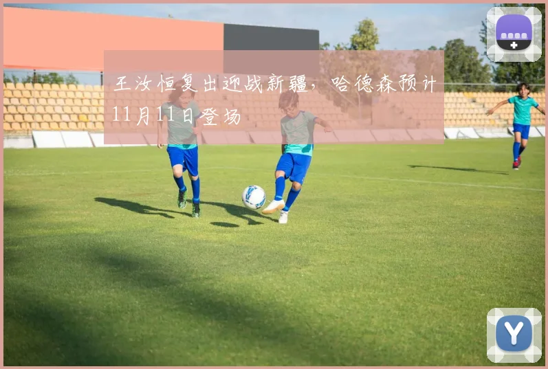 王汝恒复出迎战新疆，哈德森预计11月11日登场