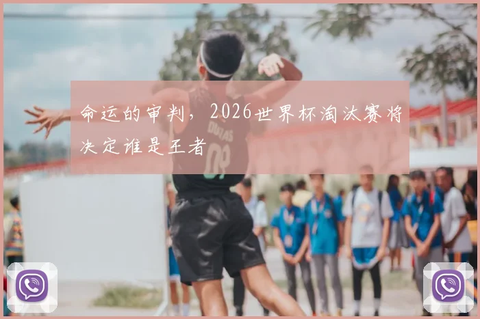命运的审判，2026世界杯淘汰赛将决定谁是王者