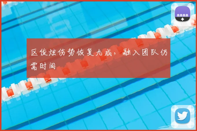 区俊炫伤势恢复九成，融入团队仍需时间