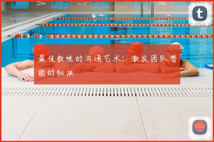 最佳教练的沟通艺术：激发团队潜能的秘诀