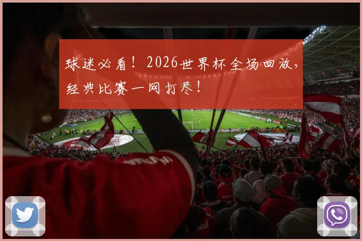 球迷必看!2026世界杯全场回放,经典比赛一网打尽!