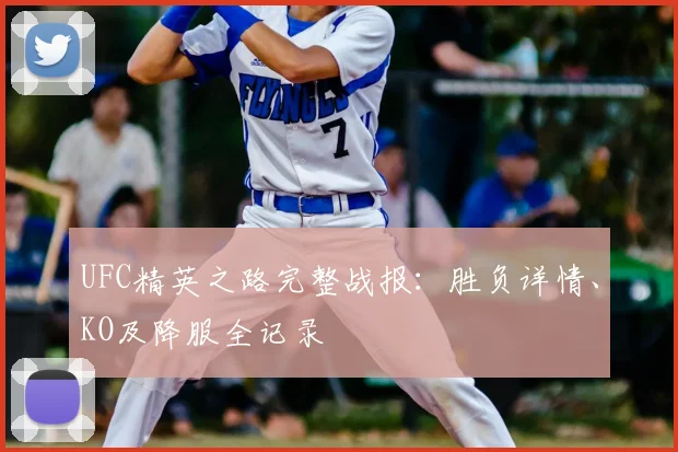 UFC精英之路完整战报：胜负详情、KO及降服全记录
