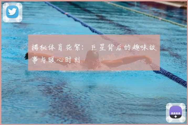 揭秘体育花絮:巨星背后的趣味故事与暖心时刻
